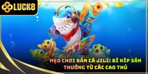 Mẹo Chơi Bắn Cá JILI: Bí Kíp Săn Thưởng Từ Các Cao Thủ