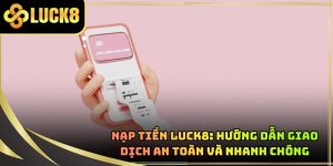 Nạp tiền LUCK8: Hướng dẫn giao dịch an toàn và nhanh chóng